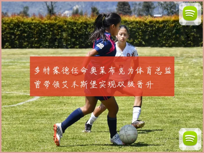 多特蒙德任命奥莱布克为体育总监曾带领艾禾斯堡实现双级晋升
