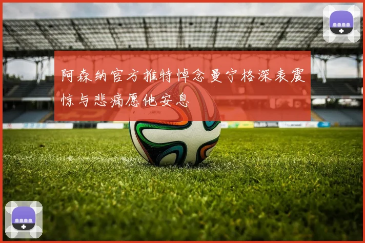 阿森纳官方推特悼念曼宁格深表震惊与悲痛愿他安息