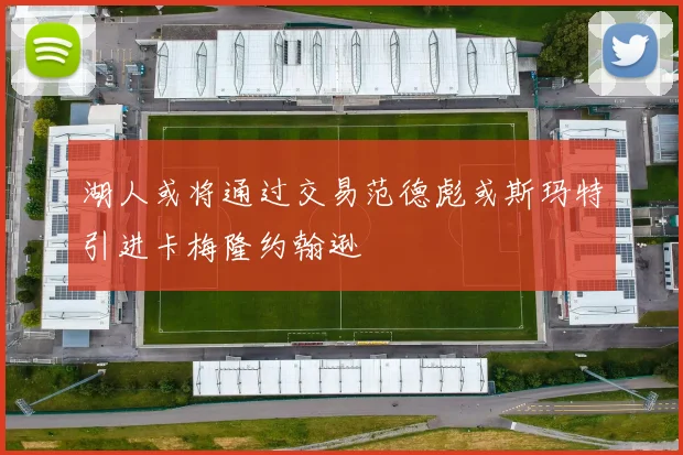 湖人或将通过交易范德彪或斯玛特引进卡梅隆约翰逊