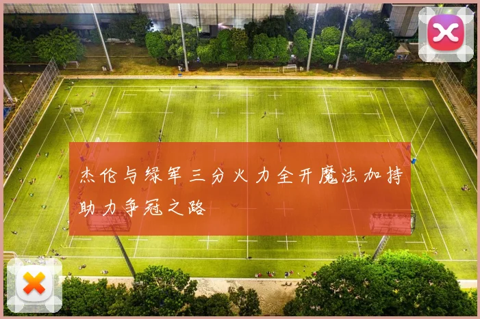 杰伦与绿军三分火力全开魔法加持助力争冠之路