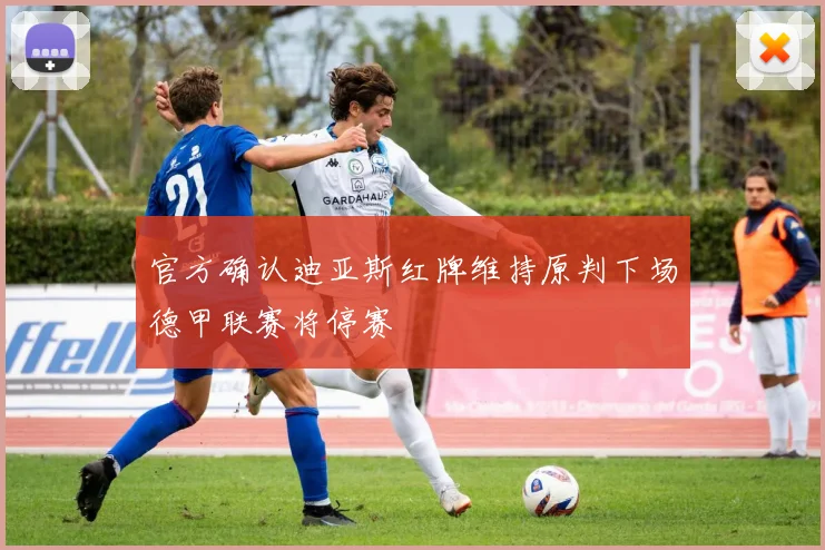 官方确认迪亚斯红牌维持原判下场德甲联赛将停赛