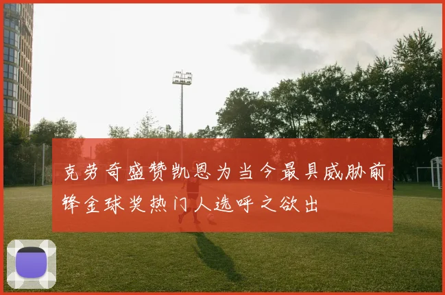 克劳奇盛赞凯恩为当今最具威胁前锋金球奖热门人选呼之欲出