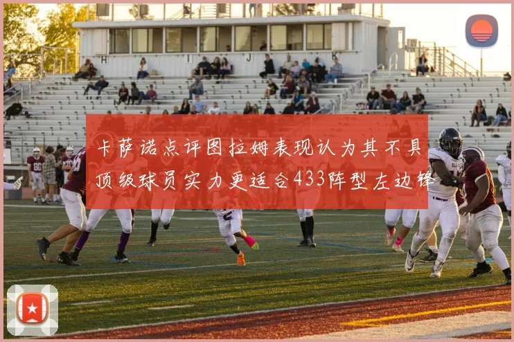 卡萨诺点评图拉姆表现认为其不具顶级球员实力更适合433阵型左边锋位置