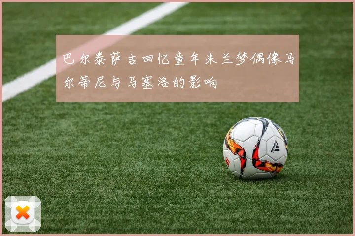 巴尔泰萨吉回忆童年米兰梦偶像马尔蒂尼与马塞洛的影响