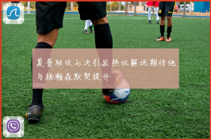 夏普助攻七次引发热议解说期待他与杨瀚森默契提升