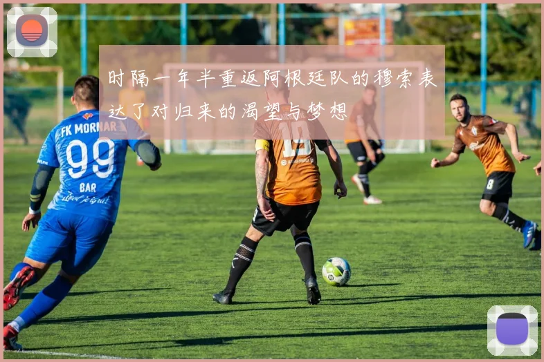 时隔一年半重返阿根廷队的穆索表达了对归来的渴望与梦想