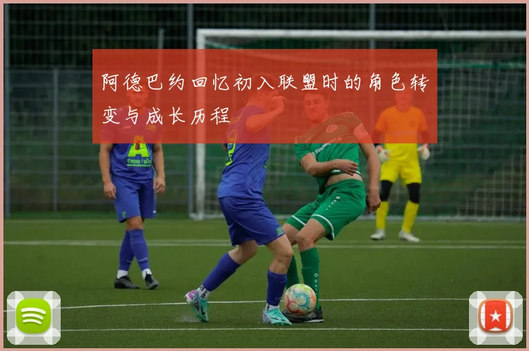 阿德巴约回忆初入联盟时的角色转变与成长历程