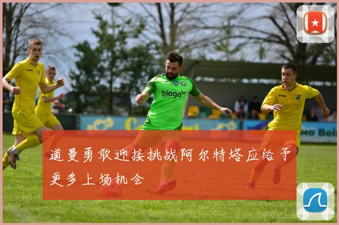 道曼勇敢迎接挑战阿尔特塔应给予更多上场机会